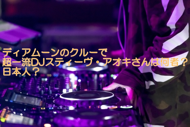 ディアムーンのクルーで超一流DJスティーヴ・アオキさんは何者？日本人？